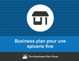 Comment faire un business plan pour une épicerie fine&nbsp;?