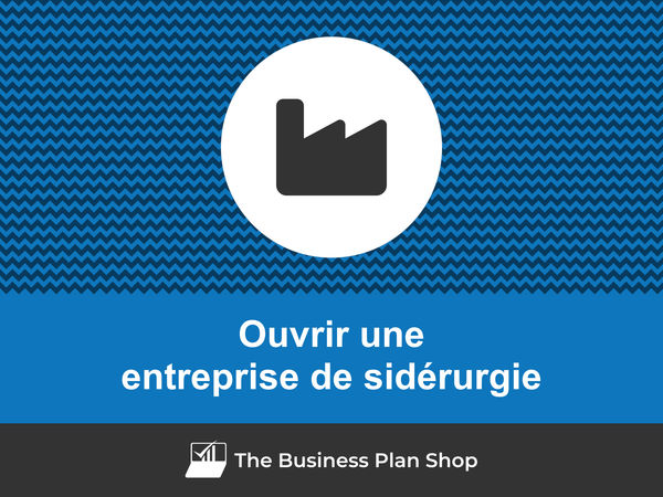 comment ouvrir une entreprise de sidérurgie