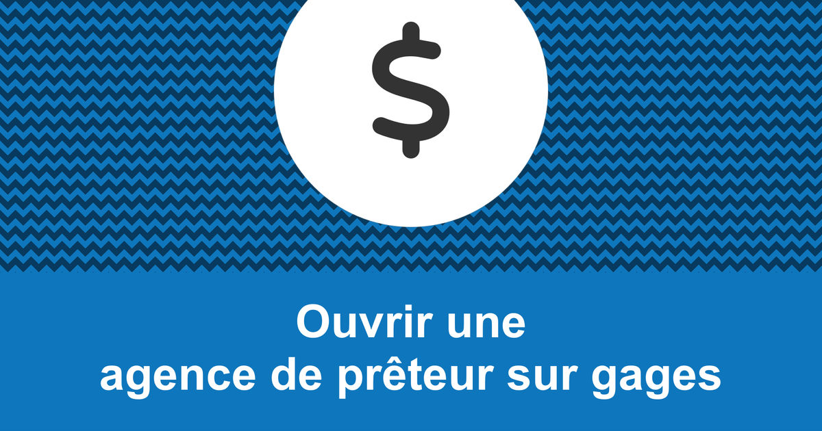 Comment ouvrir une agence de prêteur sur gages rentable
